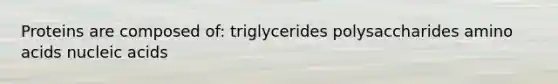 Proteins are composed of: triglycerides polysaccharides amino acids nucleic acids