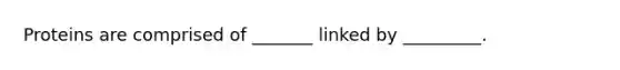 Proteins are comprised of _______ linked by _________.