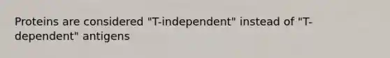 Proteins are considered "T-independent" instead of "T-dependent" antigens