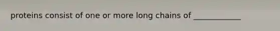 proteins consist of one or more long chains of ____________
