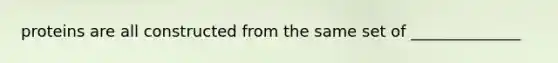proteins are all constructed from the same set of ______________