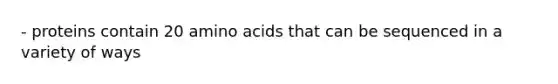 - proteins contain 20 amino acids that can be sequenced in a variety of ways