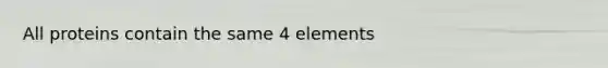 All proteins contain the same 4 elements