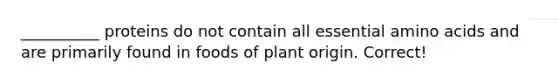 __________ proteins do not contain all essential amino acids and are primarily found in foods of plant origin. Correct!