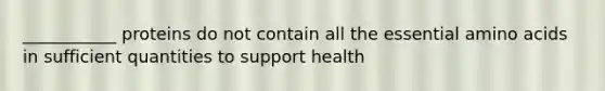 ___________ proteins do not contain all the essential amino acids in sufficient quantities to support health