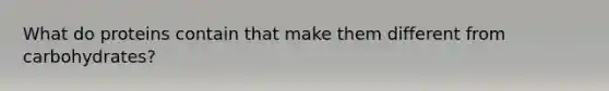 What do proteins contain that make them different from carbohydrates?