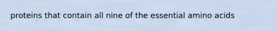 proteins that contain all nine of the essential amino acids