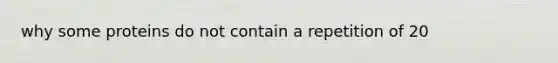 why some proteins do not contain a repetition of 20