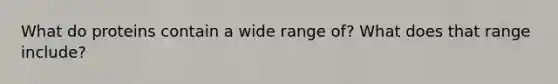 What do proteins contain a wide range of? What does that range include?