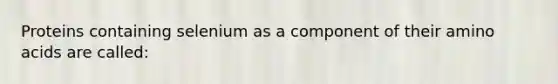 Proteins containing selenium as a component of their amino acids are called: