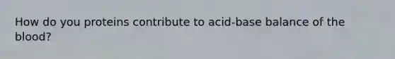 How do you proteins contribute to acid-base balance of the blood?