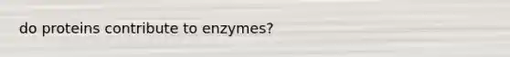 do proteins contribute to enzymes?