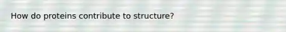 How do proteins contribute to structure?