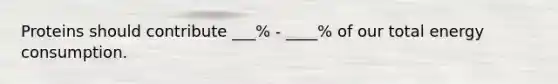 Proteins should contribute ___% - ____% of our total energy consumption.