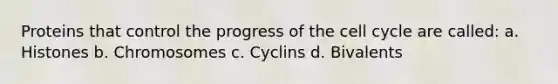 Proteins that control the progress of the <a href='https://www.questionai.com/knowledge/keQNMM7c75-cell-cycle' class='anchor-knowledge'>cell cycle</a> are called: a. Histones b. Chromosomes c. Cyclins d. Bivalents