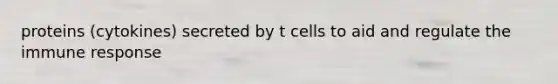 proteins (cytokines) secreted by t cells to aid and regulate the immune response