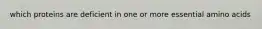 which proteins are deficient in one or more essential amino acids