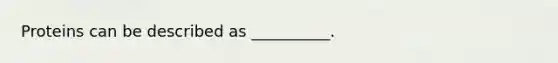 Proteins can be described as __________.