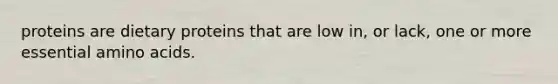 proteins are dietary proteins that are low in, or lack, one or more essential amino acids.