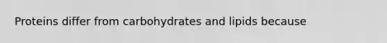 Proteins differ from carbohydrates and lipids because