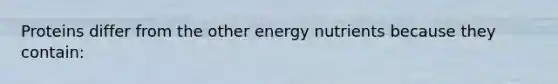 Proteins differ from the other energy nutrients because they contain: