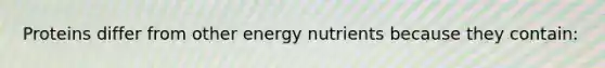 Proteins differ from other energy nutrients because they contain: