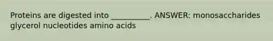 Proteins are digested into __________. ANSWER: monosaccharides glycerol nucleotides <a href='https://www.questionai.com/knowledge/k9gb720LCl-amino-acids' class='anchor-knowledge'>amino acids</a>