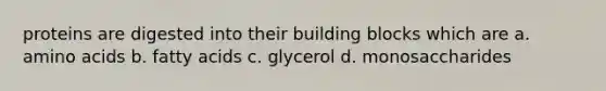 proteins are digested into their building blocks which are a. amino acids b. fatty acids c. glycerol d. monosaccharides