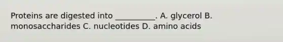 Proteins are digested into __________. A. glycerol B. monosaccharides C. nucleotides D. amino acids