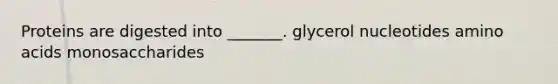 Proteins are digested into _______. glycerol nucleotides amino acids monosaccharides