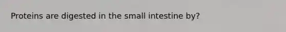 Proteins are digested in the small intestine by?