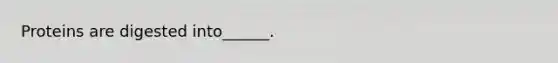 Proteins are digested into______.