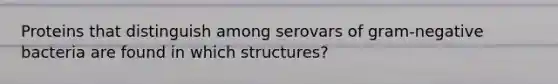 Proteins that distinguish among serovars of gram-negative bacteria are found in which structures?