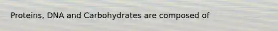 Proteins, DNA and Carbohydrates are composed of