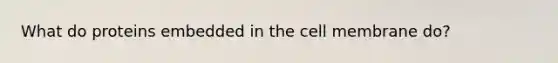 What do proteins embedded in the cell membrane do?