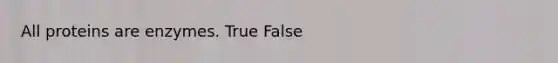 All proteins are enzymes. True False