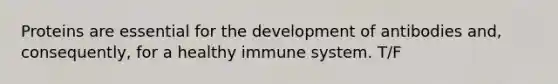 Proteins are essential for the development of antibodies and, consequently, for a healthy immune system. T/F