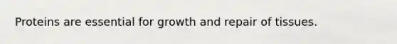 Proteins are essential for growth and repair of tissues.
