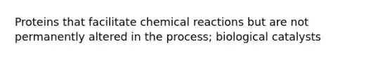 Proteins that facilitate chemical reactions but are not permanently altered in the process; biological catalysts