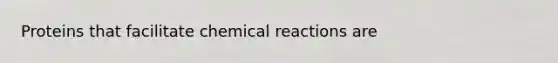 Proteins that facilitate chemical reactions are