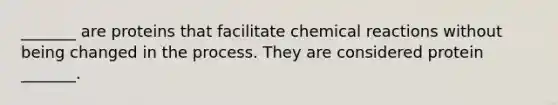 _______ are proteins that facilitate <a href='https://www.questionai.com/knowledge/kc6NTom4Ep-chemical-reactions' class='anchor-knowledge'>chemical reactions</a> without being changed in the process. They are considered protein _______.