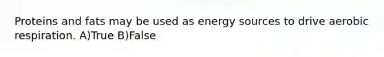Proteins and fats may be used as energy sources to drive aerobic respiration. A)True B)False