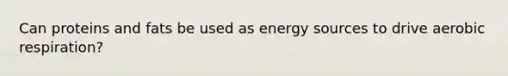 Can proteins and fats be used as energy sources to drive aerobic respiration?