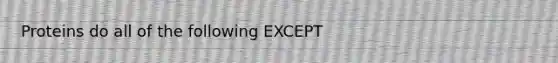 Proteins do all of the following EXCEPT