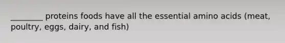 ________ proteins foods have all the essential amino acids (meat, poultry, eggs, dairy, and fish)