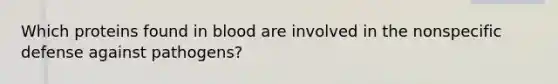 Which proteins found in blood are involved in the nonspecific defense against pathogens?