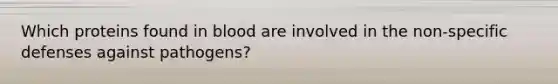 Which proteins found in blood are involved in the non-specific defenses against pathogens?