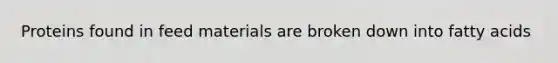 Proteins found in feed materials are broken down into fatty acids