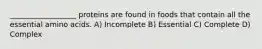 __________________ proteins are found in foods that contain all the essential amino acids. A) Incomplete B) Essential C) Complete D) Complex