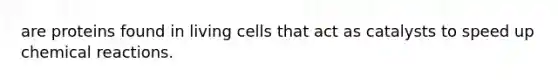 are proteins found in living cells that act as catalysts to speed up <a href='https://www.questionai.com/knowledge/kc6NTom4Ep-chemical-reactions' class='anchor-knowledge'>chemical reactions</a>.